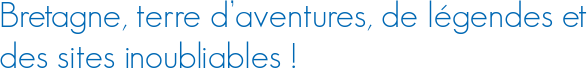 Bretagne, terre d’aventures, de légendes et des sites inoubliables !