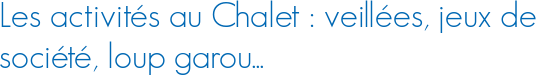 Les activités au Chalet : veillées, jeux de société, loup garou...