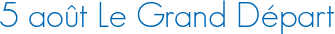 5 août Le Grand Départ