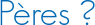 Pères ?