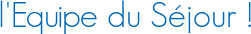 l\'Equipe du Séjour !